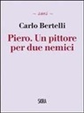 Carlo Bertelli - Piero. Un pittore per due nemici