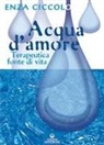 Enza Ciccolo - Acqua d'amore. Terapeutica fonte di vita