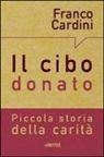 Franco Cardini - Il cibo donato. Piccola storia della carità