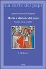 Agostino Paravicini Bagliani - Morte e elezione del Papa. Norme, riti e conflitti. Il Medioevo