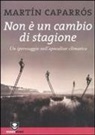 Martín Caparrós - Non è un cambio di stagione. Un iperviaggio nell'apocalisse climatica