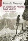 Reinhold Messner - La libertà di andare dove voglio. La mia vita di alpinista