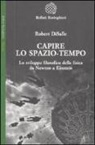 Robert Disalle - Capire lo spazio-tempo. Lo sviluppo filosofico della fisica da Newton a Einstein
