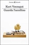 Kurt Vonnegut - Guarda l'uccellino. Racconti inediti