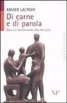 Xavier Lacroix - Di carne e di parola. Dare un fondamento alla famiglia