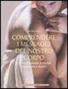 Jean-Pierre Barral - Comprendere i messaggi del nostro corpo: Guarire individuando le relazioni tra emozioni e disturbi