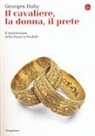 Georges Duby - Il cavaliere, la donna, il prete. Il matrimonio nella Francia feudale