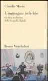 Claudio Marra - L' immagine infedele. La falsa rivoluzione della fotografia digitale