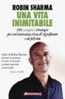 Robin S. Sharma - Una vita inimitabile. 101 semplici strategie per un'esistenza ricca di significato e di felicità