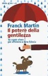 Franck Martin - Il potere della gentilezza. 16 regole d'oro per ottenere e dare fiducia