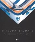 Decio G. Carugati, Decio Giulio Riccardo Carugati - Disegnare il mare. La nautica secondo Christian Grande. Ediz. italiana e inglese