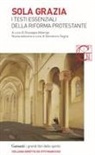 G. Alberigo, Giuseppe Alberigo, D. Segna, Domenico Segna - Sola grazia. I testi essenziali della Riforma protestante