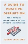 Joanna Martinez - A Guide to Positive Disruption: How to Thrive and Make an Impact in the Churn of Today's Corporate World