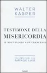 Walter Kasper, Raffaele Luise - Testimone della misericordia. Il mio viaggio con Francesco. Conversazioni con Raffaele Luise