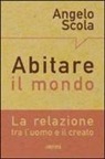 Angelo Scola - Abitare il mondo. La relazione tra l'uomo e il creato