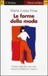 Maria Luisa Frisa - Le forme della moda. Cultura, industria, mercato: dal sarto al direttore creativo