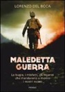 Lorenzo Del Boca - Maledetta guerra. Le bugie, i misfatti, gli inganni che mandarono a morire i nostri nonni