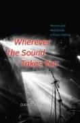 David Rowell - Wherever the Sound Takes You - Heroics and Heartbreak in Music Making