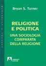 Bryan S. Turner - Religione e politica. Una sociologia comparata della religione