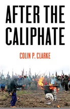 Colin P Clarke, Colin P. Clarke, Cp Clarke - After the Caliphate The Islamic State & the Future Terrorist Diaspor