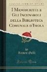 Romeo Galli - I Manoscritti e Gli Incunaboli della Biblioteca Comunale d'Imola (Classic Reprint)