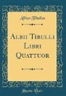 Albius Tibullus - Albii Tibulli Libri Quattuor (Classic Reprint)