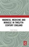 Claire Trenery - Madness, Medicine and Miracle in Twelfth-Century England