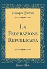 Giuseppe Ferrari - La Federazione Republicana (Classic Reprint)