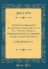 Jean Calvin - Institutio Christianæ Religionis, in Libros Quatuor Nunc Primùm Digesta, Certisque Distincta Capitibus, Ad Aptissimam Methodum