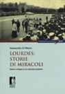 Alessandro Di Marco - Lourdes: storie di miracoli. Genesi e sviluppo di una devozione planetaria