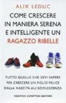 Alix Leduc - Come crescere in maniera serena e intelligente un ragazzo ribelle