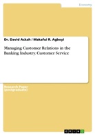 David Ackah, Dr Davi Ackah, Dr David Ackah, Dr. David Ackah, Makafui R Agboyi, Makafui R. Agboyi - Managing Customer Relations in the Banking Industry. Customer Service