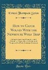 Ernest Thompson Seton - How to Catch Wolves with the Newhouse Wolf Trap: Giving the Latest and Most Successful Methods as Practiced by the Professional Trappers of the North
