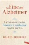 Dale E. Bredesen - La fine dell'Alzheimer. Il primo programma per prevenire e combattere il declino cognitivo