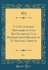 Livy Livy - T. LIVII Patavini Historiarum Libri Qui Supersunt Cum Deperditorum Fragmentis Et Epitomis Omnium, Vol. 1 (Classic Reprint)