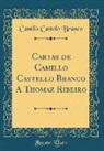 Camilo Castelo Branco - Cartas de Camillo Castello Branco A Thomaz Ribeiro (Classic Reprint)