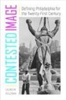 Laura M. Holzman - Contested Image: Defining Philadelphia for the Twenty-First Century