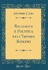 Giovanni Costa - Religione e Politica nell'Impero Romano (Classic Reprint)