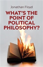 J Floyd, Jonathan Floyd - What''s the Point of Political Philosophy?