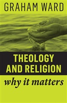 G Ward, Graham Ward, Graham (University of Manchester) Ward - Theology and Religion - Why It Matters