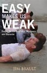 Jim Brault - Easy Makes Us Weak: Forging Mental Toughness, Resilience and Character Volume 1