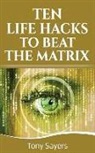 Tony Sayers - Ten Life Hacks to Beat the Matrix: Ten Simple Life Hacks in Which to Empower Yourself and Improve Your Life