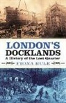 Fiona Rule - London's Docklands: A History of the Lost Quarter