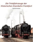 Dominik Kaiser - Die Triebfahrzeuge der Historischen Eisenbahn Frankfurt
