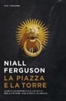 Niall Ferguson - La piazza e la torre. Le reti, le gerarchie e la lotta per il potere. Una storia globale