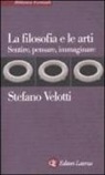 Stefano Velotti - La filosofia e le arti. Sentire, pensare, immaginare