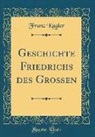 Franz Kugler - Geschichte Friedrichs des Großen (Classic Reprint)
