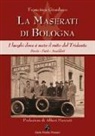Francisco Giordano - La Maserati di Bologna. I luoghi dove è nato il mito del Tridente. Storie, fatti, aneddoti