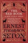 Ernest Thompson Seton - The Red Book or How To Play Indian - Directions for Organizing a Tribe of Boy Indians, Making Their Teepees etc. in True Indian Style