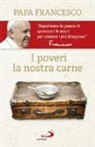 Francesco (Jorge Mario Bergoglio) - I poveri, la nostra carne